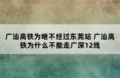 广汕高铁为啥不经过东莞站 广汕高铁为什么不能走广深12线